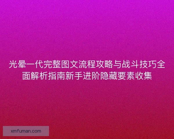 光晕一代完整图文流程攻略与战斗技巧全面解析指南新手进阶隐藏要素收集