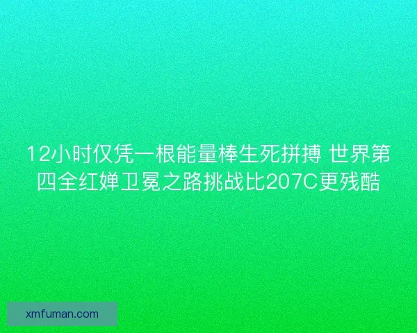 12小时仅凭一根能量棒生死拼搏 世界第四全红婵卫冕之路挑战比207C更残酷