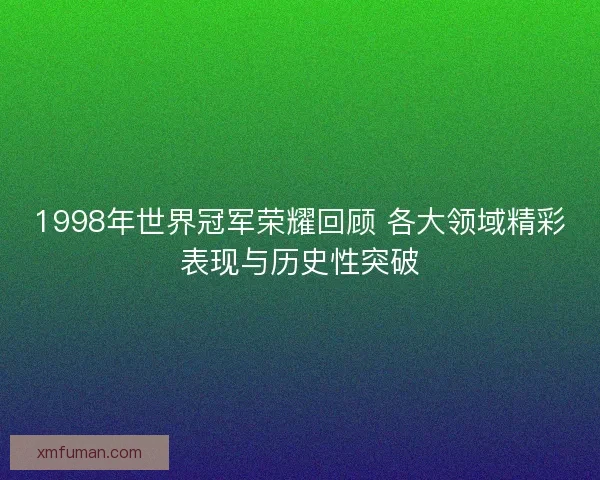 1998年世界冠军荣耀回顾 各大领域精彩表现与历史性突破
