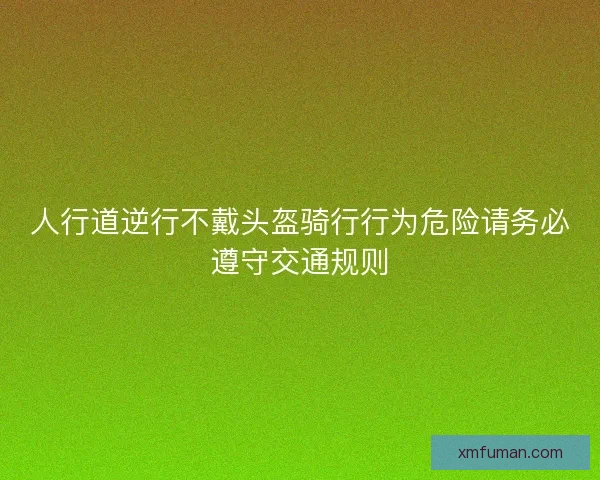 人行道逆行不戴头盔骑行行为危险请务必遵守交通规则