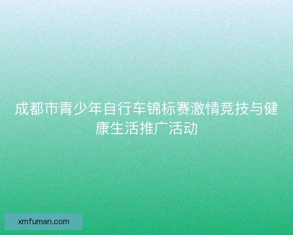 成都市青少年自行车锦标赛激情竞技与健康生活推广活动