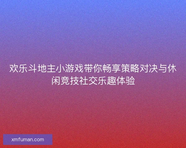 欢乐斗地主小游戏带你畅享策略对决与休闲竞技社交乐趣体验