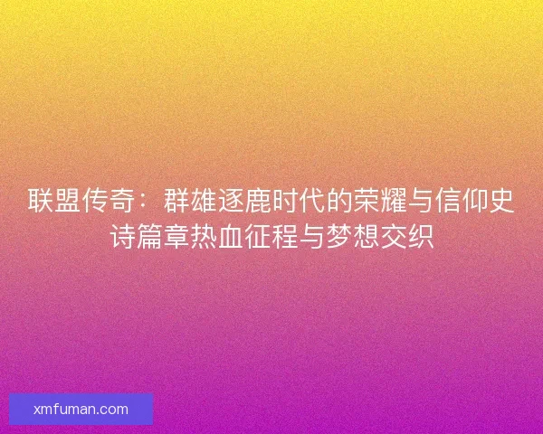 联盟传奇：群雄逐鹿时代的荣耀与信仰史诗篇章热血征程与梦想交织