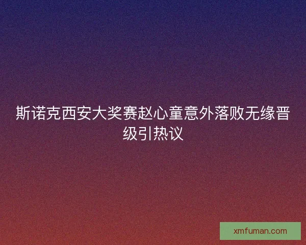 斯诺克西安大奖赛赵心童意外落败无缘晋级引热议